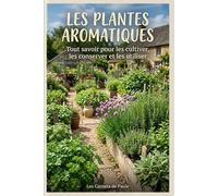 Les plantes aromatiques: Tout savoir pour les cultiver, les conserver et les utiliser