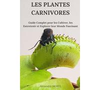 Les Plantes Carnivores: Guide Complet pour les Cultiver, les Entretenir et Explorer leur Monde Fascinant