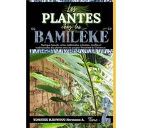 LES PLANTES CHEZ LES "BAMILEKE" Tome 2: Mystique, beauté, vertus médicinales, culinaires, rituelles et traditionnelles des plantes chez les peuples Grassfield du Cameroun.