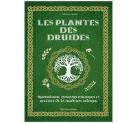 Les Plantes Des Druides - Symbolisme, Pouvoirs Magiques Et Recettes De La Tradition Celtique