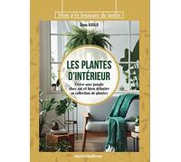 Les plantes d'intérieur: Créer une jungle chez soi et bien débuter sa collection de plantes