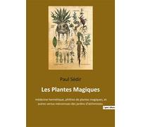 Les Plantes Magiques: médecine hermétique, philtres de plantes magiques, et autres vertus méconnues des jardins d'alchimistes.