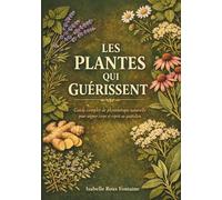 Les Plantes qui Guérissent: Guide complet de phytothérapie naturelle pour soigner corps et esprit au quotidien