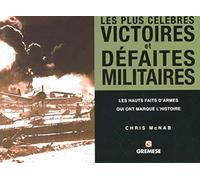 Les plus célèbres victoires et défaites militaires: Les hauts faits d'armes qui ont marqué l'histoire