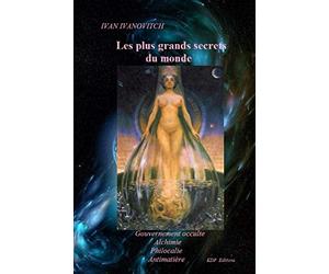 Les plus grands secrets du monde: Gouvernement occulte/Alchimie/Philocalie/Antimatière