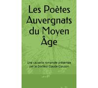 Les Poètes Auvergnats du Moyen Âge: Une causerie romancée présentée par le Docteur Claude Clauzon