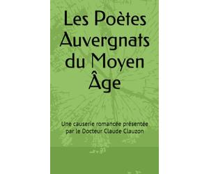 Les Poètes Auvergnats du Moyen Âge: Une causerie romancée présentée par le Docteur Claude Clauzon