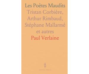 Les Poètes Maudits: Tristan Corbière, Arthur Rimbaud, Stéphane Mallarmé et autres