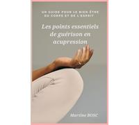 Les points essentiels de guérison en acupression: Un guide pour le bien être du corps et de l'esprit