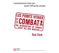 Les points vitaux et le combat Une introduction au terrible secret des arts martiaux - Rick Clark - Budo Eds - broché - Guide