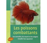 Les Poissons combattants. Les connaître, les nourrir et les soigner. Installer leur aquarium