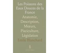 Les Poissons des Eaux Douces de la France: Anatomie, Description, Mœurs, Pisciculture, Législation
