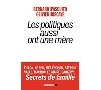 Les Politiques aussi ont une mère: Fillon, Le Pen, Mélenchon, Bayrou, Valls, Macron, Le Maire, Sarkozy... Secrets de famille