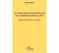 Les politiques industrielles du Cameroun depuis 1945 Espoir, désillusion et utopie - Samuel Biroki - L'harmattan - broché - Essai