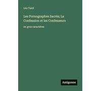 Les Pornographes Sacrés; La Confession et les Confesseurs: en gros caractères