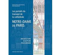 Les portails du transept de la cathédrale Notre-Dame de Paris: Architecture - Sculpture - Polychromie