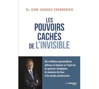 Les Pouvoirs Cachés De L'invisible - Des Révélations Époustouflantes Obtenues En Hypnose Sur L'après-Vie, Les Guérisons Inexpliquées, Les Mémoires Des Lieux Et Les Mondes Extraterrestres