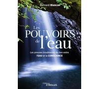 Les pouvoirs de l'eau Les preuves troublantes du lien entre l'eau et la conscience - Bernard Blancan - Eyrolles - broché - Essai