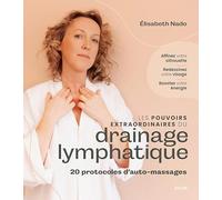 Les pouvoirs extraordinaires du drainage lymphatique - Affinez votre silhouette, redessinez votre visage, boostez votre énergie: 25 protocoles d'auto-massages