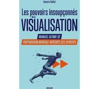 Les pouvoirs insoupçonnés de la visualisation. - Manuel ultime de préparation mentale intégrée des sportifs. Aymeric Guillot (Auteur)