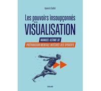 Les pouvoirs insoupçonnés de la visualisation. - Manuel ultime de préparation mentale intégrée des sportifs.