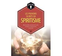 Les pouvoirs secrets du spiritisme: Monde invisible et puissance des esprits, technique et communication, médiumnité