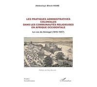 Abdoulaye Bleck Kane – Les pratiques administratives coloniales – Sénégal (1816-1957) – Broché