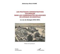Abdoulaye Bleck Kane – Les pratiques administratives coloniales – Sénégal (1816-1957) – Broché