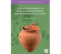 Les Pratiques Funeraires En Gaule Lyonnaise de l'Epoque Augusteenne a la Fin Du 3e Siecle