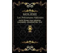 Les Précieuses ridicules: TEXTE ÉTABL I PAR CHARL ES LOUANDRE , CHARPENTI ER, 1910 Annoté d’une biographie d’auteur