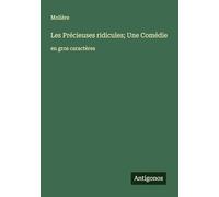 Les Précieuses ridicules; Une Comédie: en gros caractères