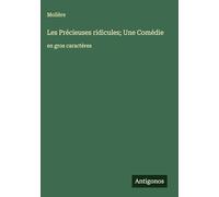 Les Précieuses ridicules; Une Comédie: en gros caractères