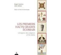 Les Premiers Hauts Grades écossais - L'énigme des origines (1730-1800) Roger Dachez (Auteur), John Belton (Auteur), Pierre-Yves Beaurepaire (Préface)