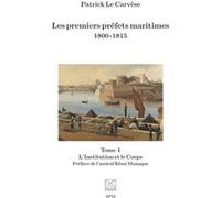 Patrick Le Carvèse – Les premiers préfets maritimes 1800-1815 – Tome I, L’Institution et le Corps – Broché