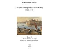 Les premiers préfets maritimes 1800 -1815: Tome I, L’Institution et le Corps