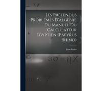 Les Prétendus Problèmes D'algèbre Du Manuel Du Calculateur Égyptien (Papyrus Rhind)