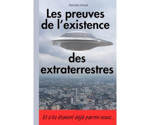 Les preuves de l’existence des extraterrestres: Et s'ils étaient déjà parmi nous... Un livre qui nous dévoile des vérités souvent bien dissimulées, avec l'analyse stupéfiante de Patrick Orwel.