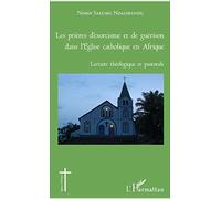Les prières d'exorcisme et de guérison dans l'Eglise catholique en Afrique: Lecture théologique et pastorale