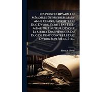 Les Princes Rivaux, Ou MÃ(c)moires De Mistress Mary Anne Clarke, Favorite Du Duc D'york, Ã crits Par Elle-mÃame, Où L'auteur DÃ(c)voile Le ... Kent Contre Le Duc D'york Son Frère, Etc...