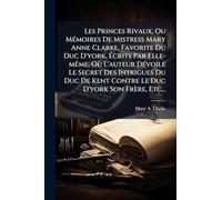 Les Princes Rivaux, Ou MÃ(c)moires De Mistress Mary Anne Clarke, Favorite Du Duc D'york, Ã crits Par Elle-mÃame, Où L'auteur DÃ(c)voile Le ... Kent Contre Le Duc D'york Son Frère, Etc...