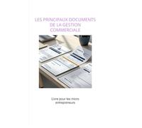 LES PRINCIPAUX DOCUMENTS DE LA GESTION COMMERCIALE: Entrepreneur, ne laissez plus la gestion commerciale au hasard ! Ce guide pratique vous explique ... factures, bons de commande, avoirs, relances…