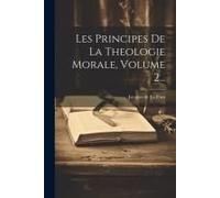 Les Principes De La Theologie Morale, Volume 2...