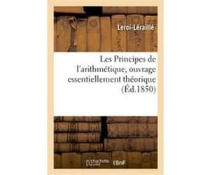 Les Principes de l'arithmétique, ouvrage essentiellement théorique Leroi-Leraille (Auteur)