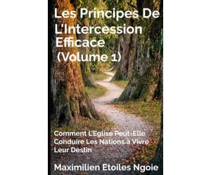 Les Principes De L'Intercession Efficace (Volume1): Comment L'Eglise Peut-Elle Conduire Les Nations A Vivre Leur Destin