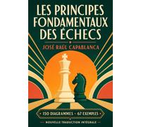 Les Principes fondamentaux des échecs: Nouvelle traduction intégrale - 150 diagrammes, 67 exemples et 14 parties commentées
