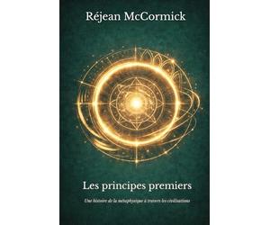 Les principes premiers: Une histoire de la métaphysique à travers les civilisations