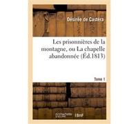 Les prisonnières de la montagne, ou La chapelle abandonnée. Tome 1 Désirée de Castéra (Auteur)