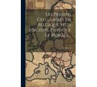 Les Prisons Cellulaires En Belgique, Leur Hygiène, Physique Et Morale...