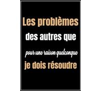 Les problèmes des autres que pour une raison quelconque je dois résoudre: Un carnet de notes drôle pour les travailleurs, ligné à remplir, départ collègue travail femme et homme