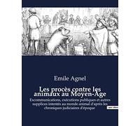 Les procès contre les animaux au Moyen-Âge: Excommunications, exécutions publiques et autres supplices intentés au monde animal d'après les chroniques judiciaires d'époque